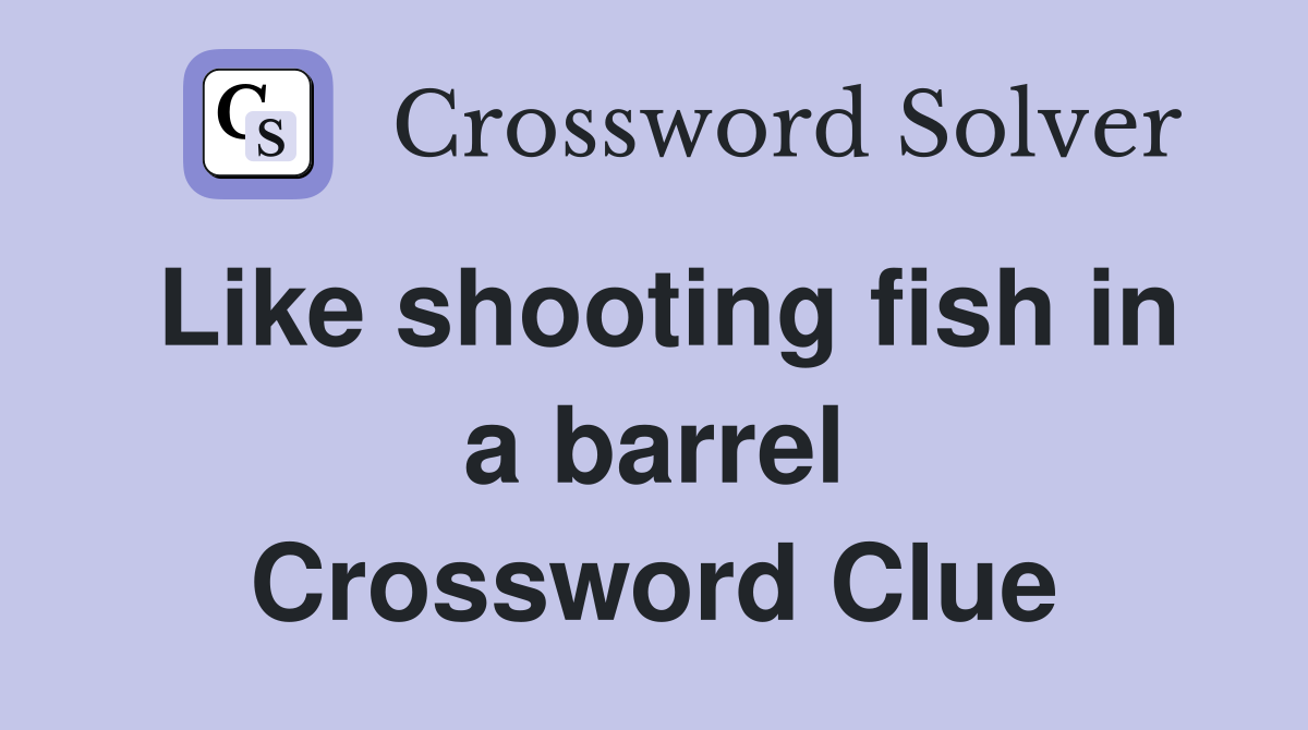 Like shooting fish in a barrel Crossword Clue