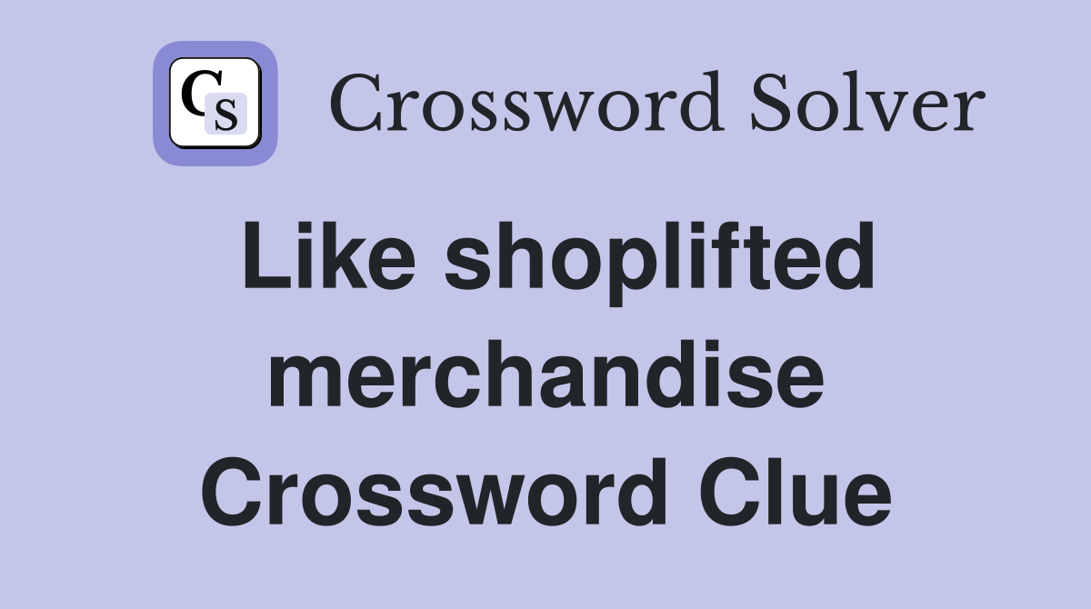 Like shoplifted merchandise Crossword Clue
