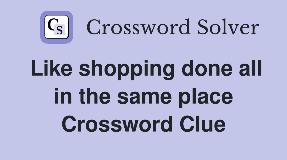Like shopping done all in the same place Crossword Clue