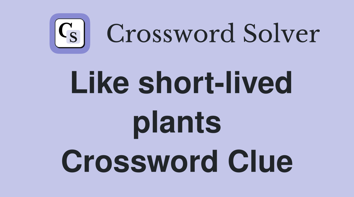 Like short-lived plants Crossword Clue