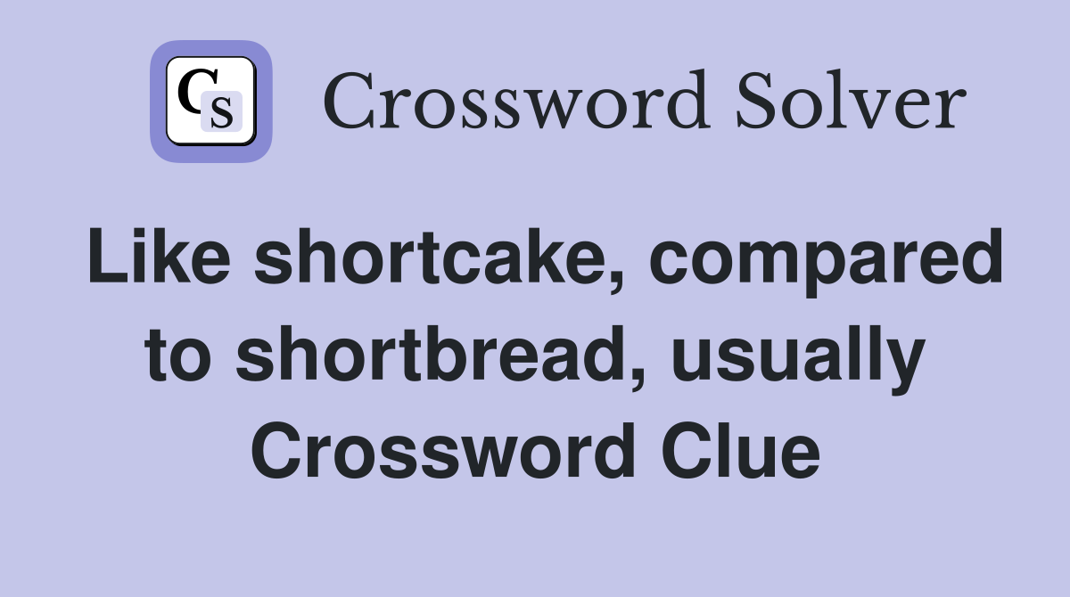 Like shortcake, compared to shortbread, usually Crossword Clue