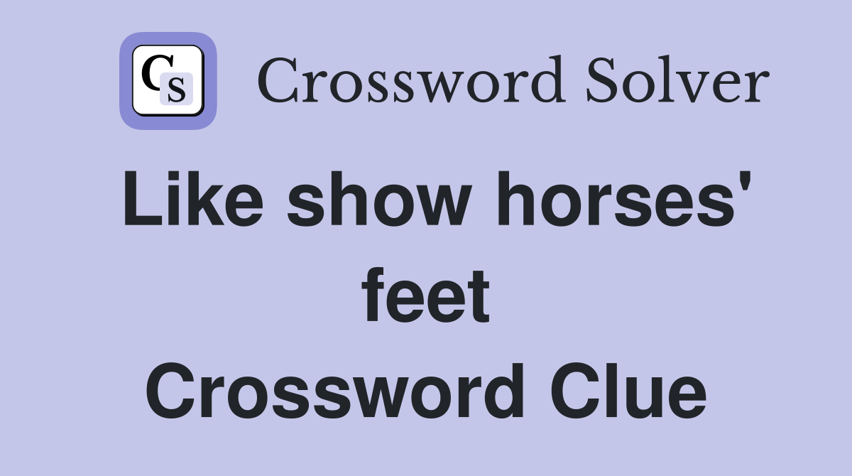 Like show horses' feet Crossword Clue
