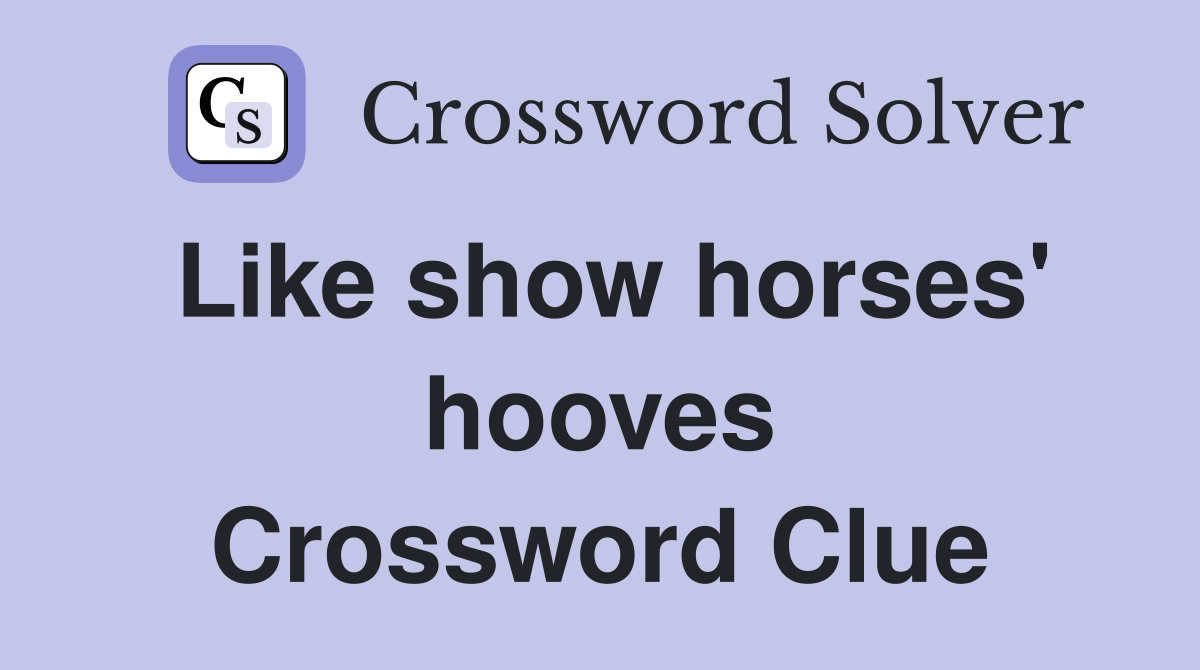 Like show horses' hooves Crossword Clue
