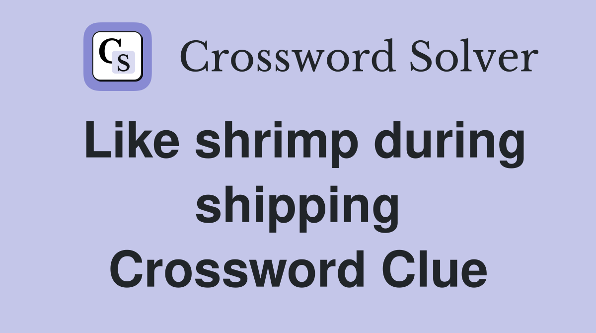 Like shrimp during shipping Crossword Clue