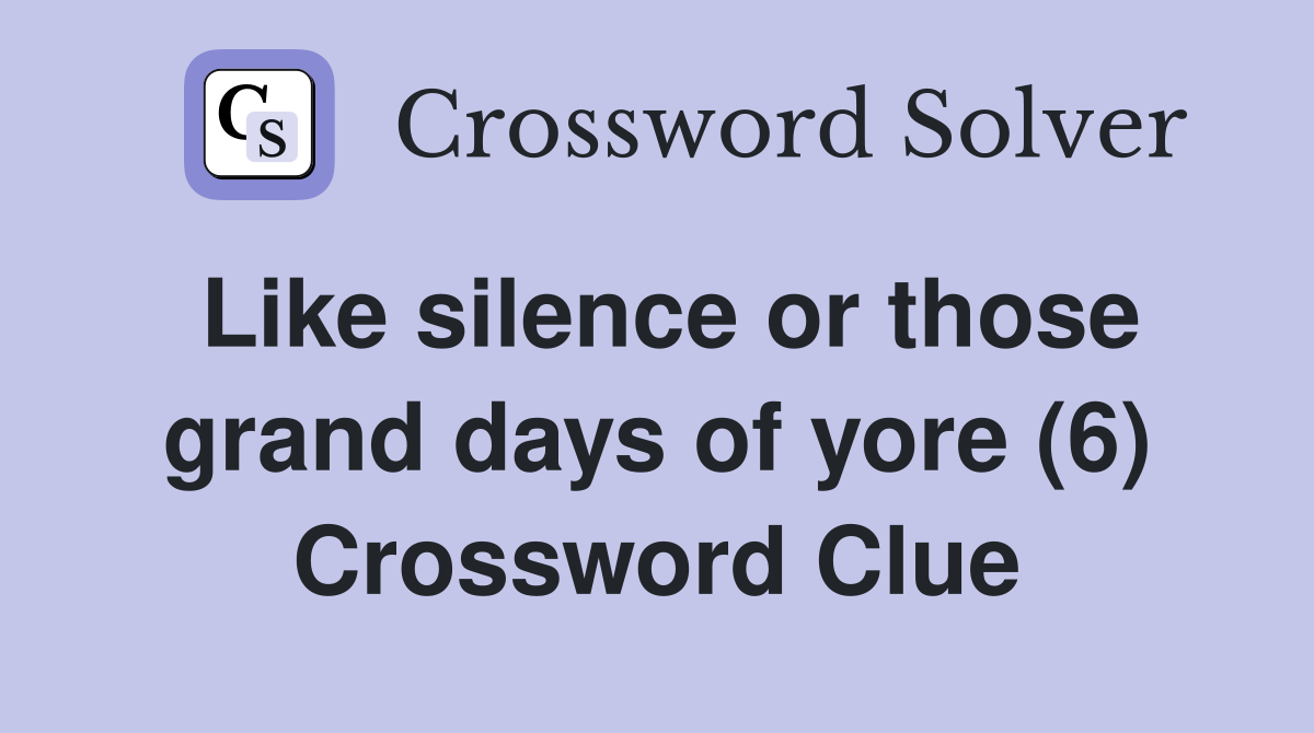 Like silence or those grand days of yore (6) Crossword Clue
