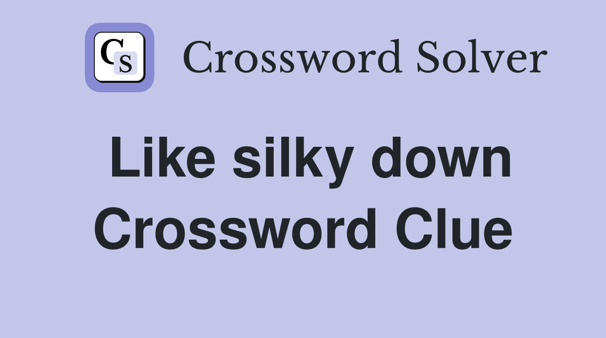 Like silky down Crossword Clue