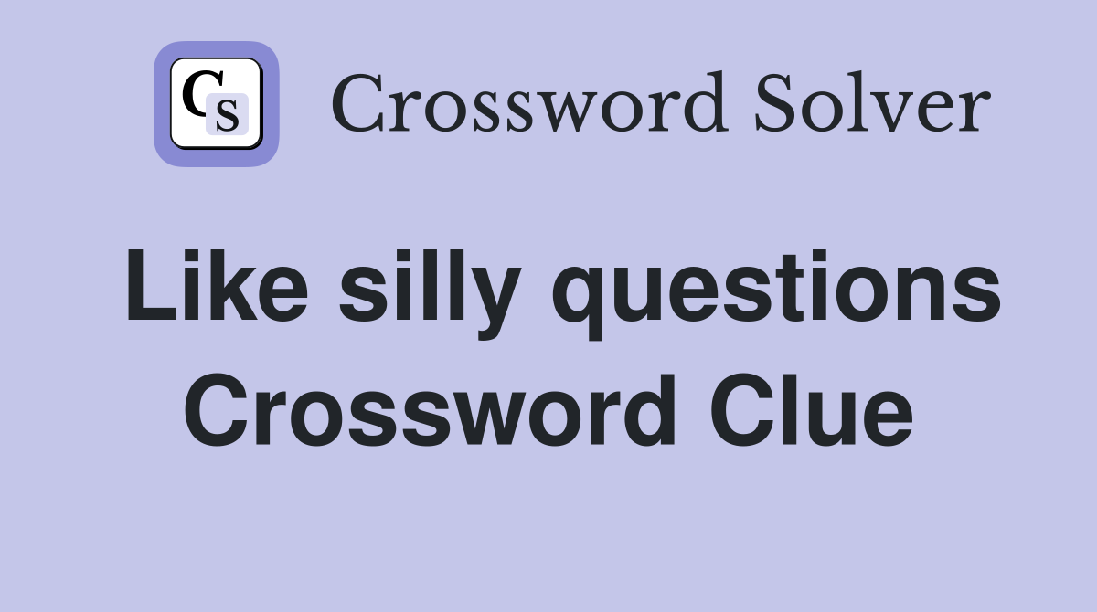 Like silly questions Crossword Clue