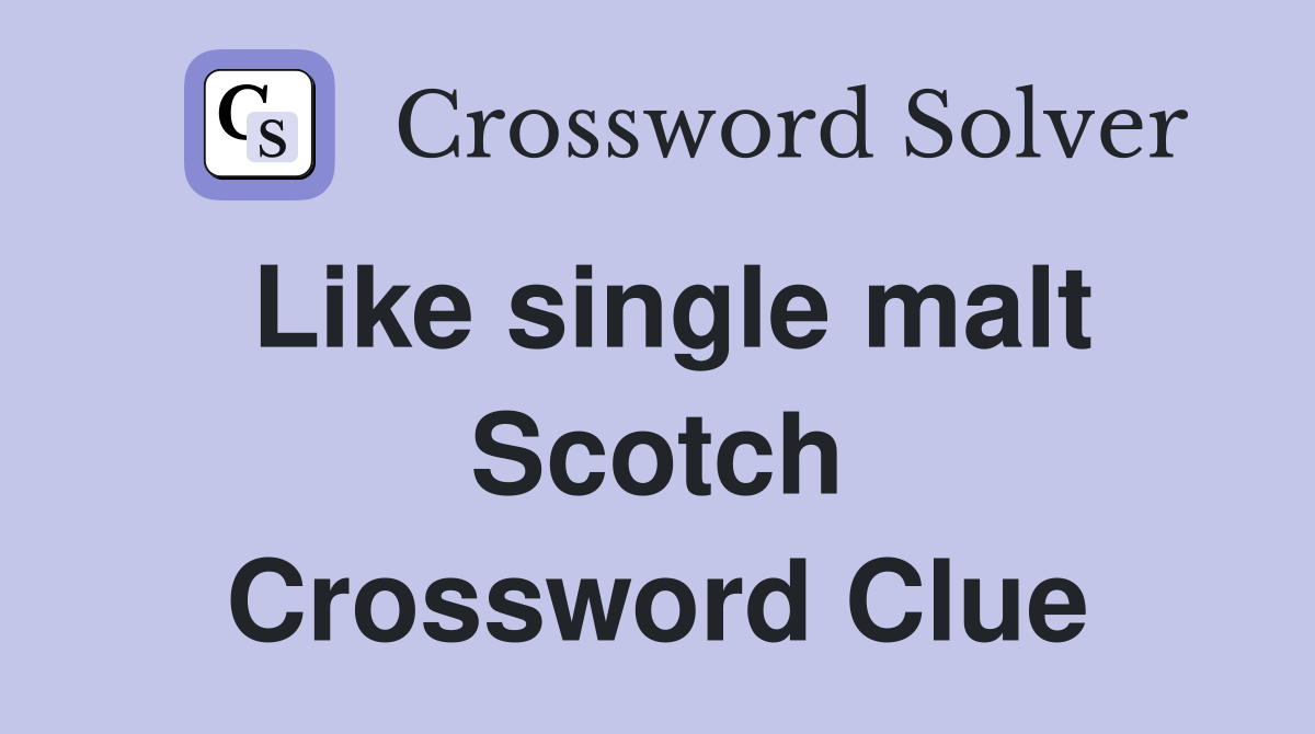 Like single malt Scotch Crossword Clue