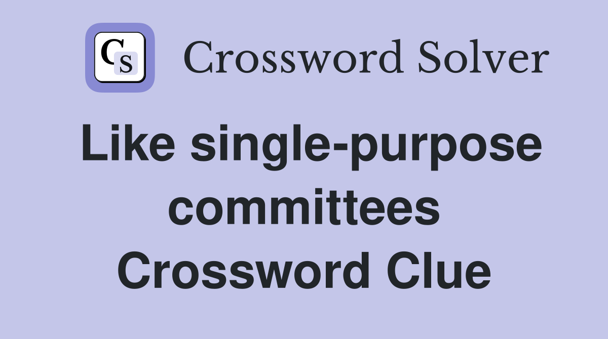 Like single-purpose committees Crossword Clue