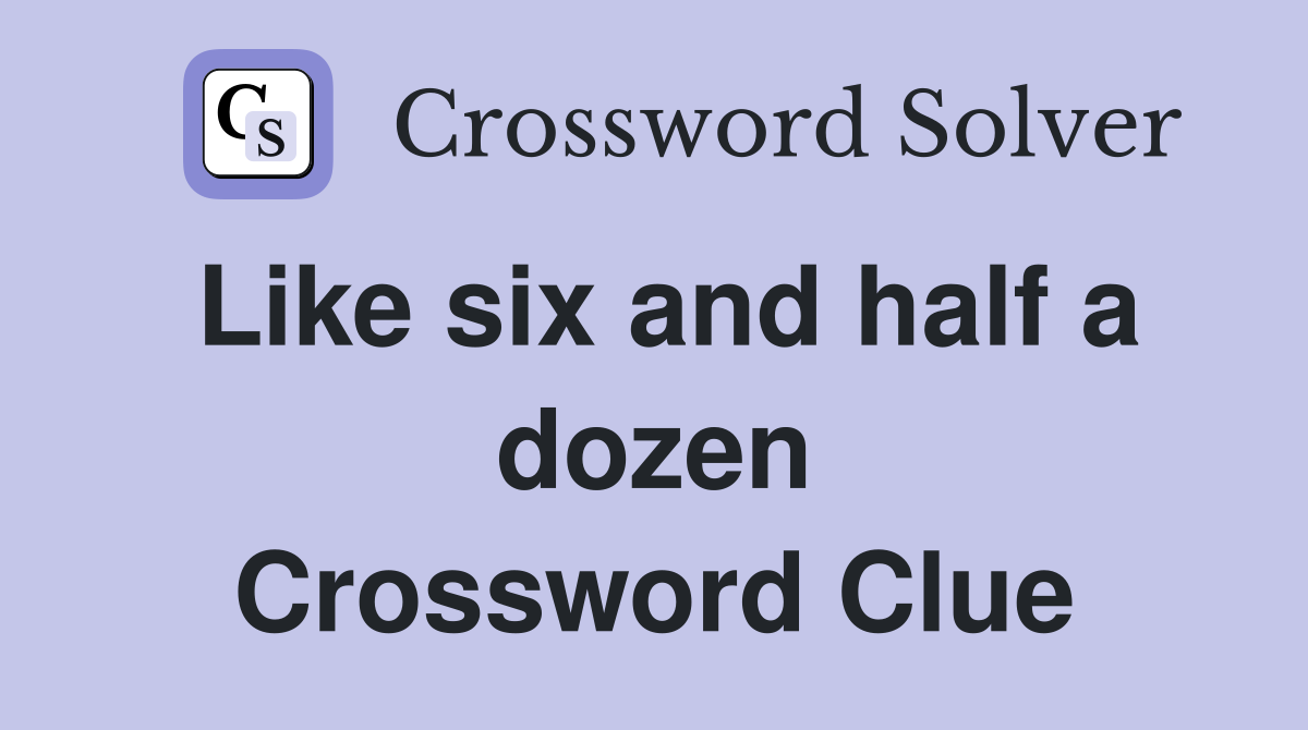 Like six and half a dozen Crossword Clue