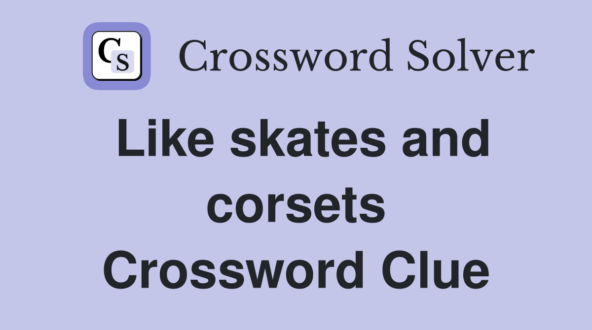 Like skates and corsets Crossword Clue