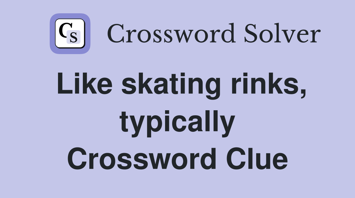 Like skating rinks, typically Crossword Clue