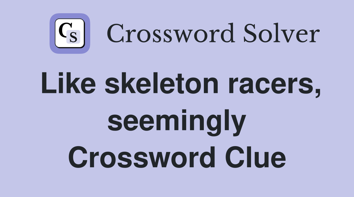 Like skeleton racers, seemingly Crossword Clue