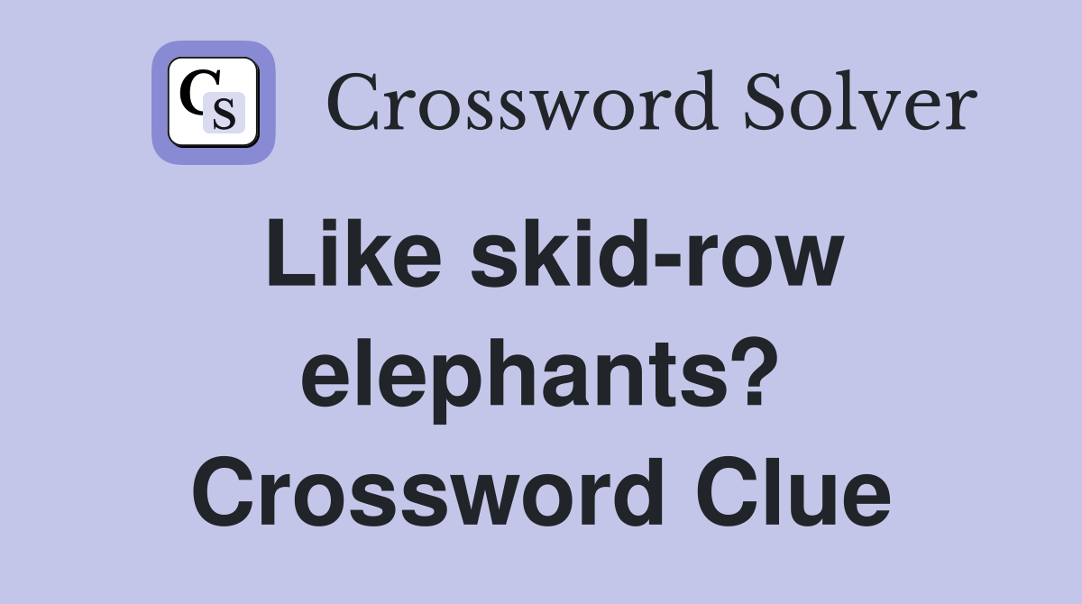 Like skid-row elephants? Crossword Clue