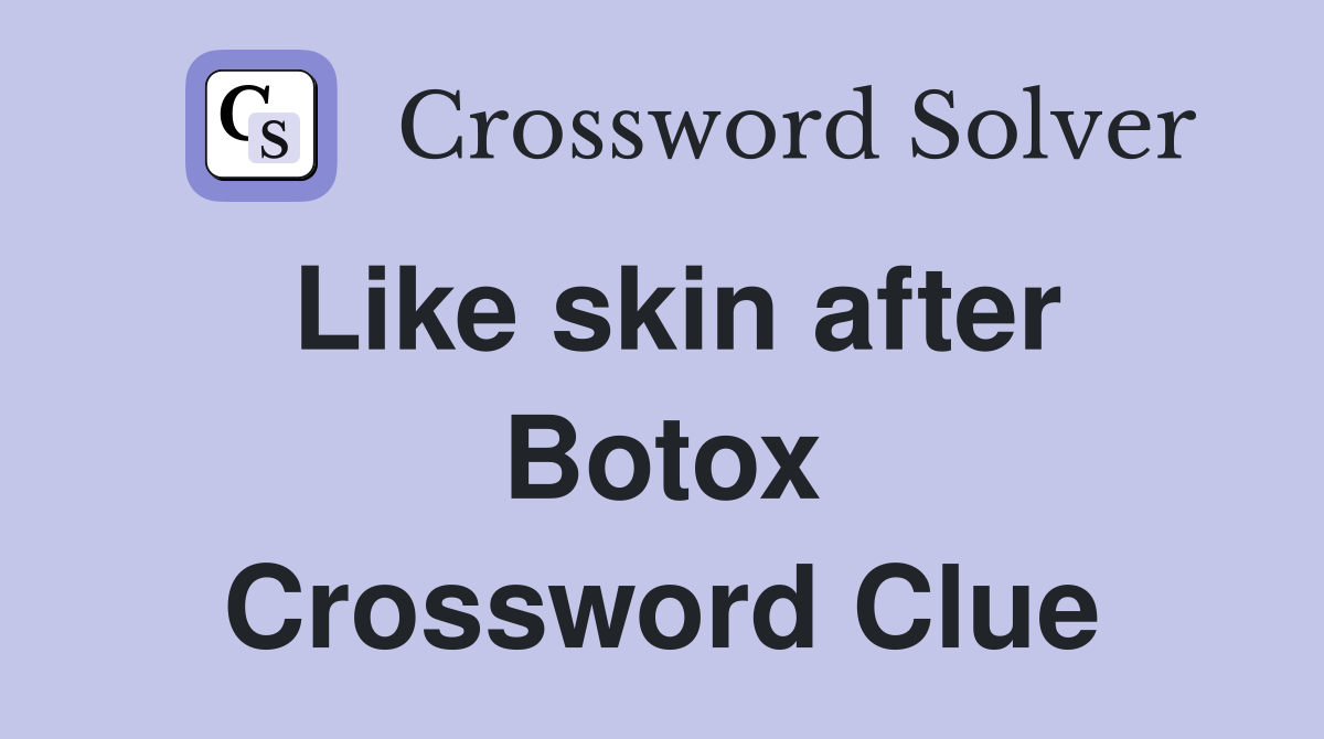 Like skin after Botox Crossword Clue