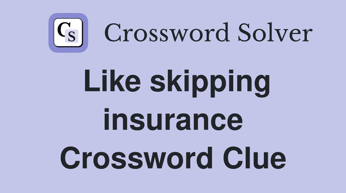 Like skipping insurance Crossword Clue