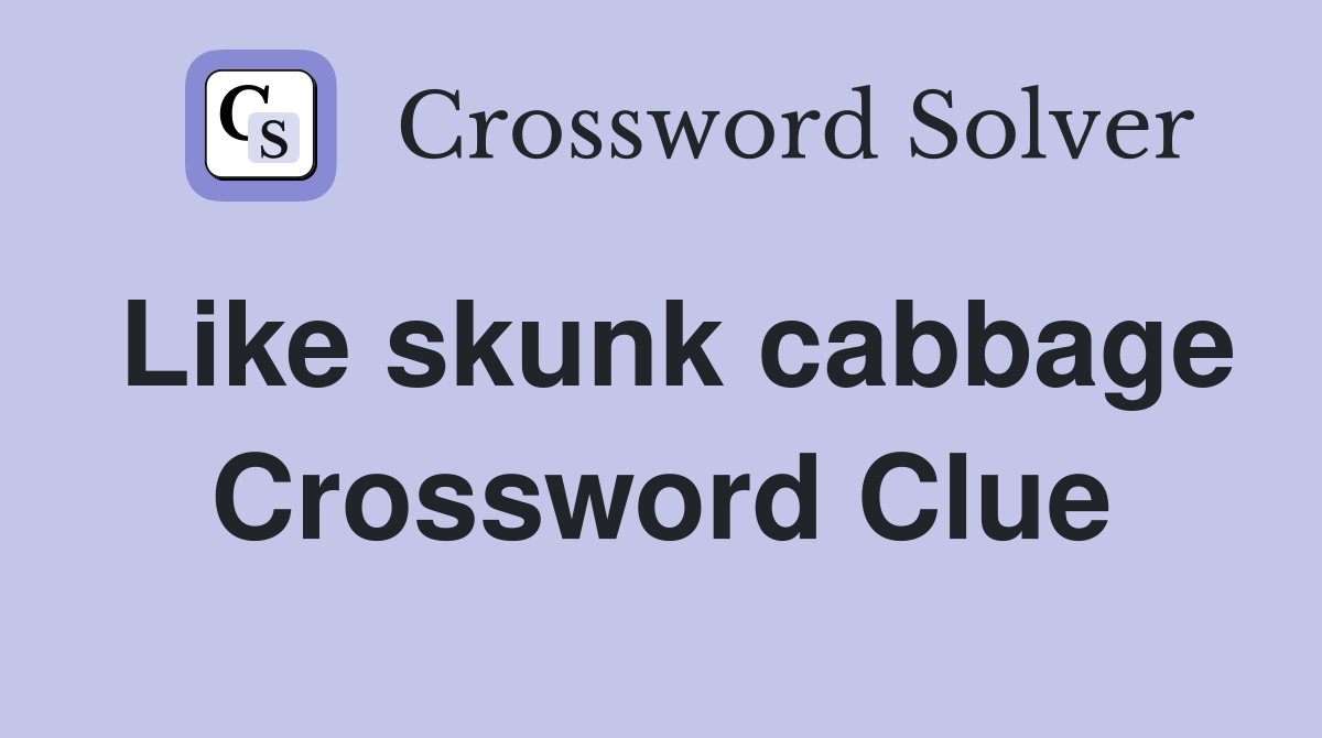 Like skunk cabbage Crossword Clue