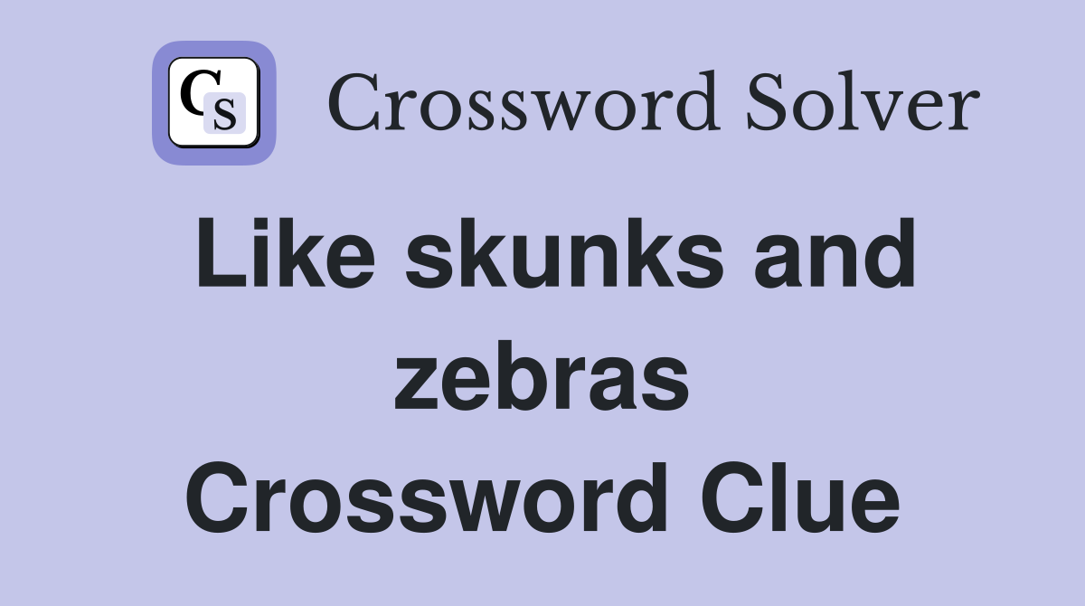 Like skunks and zebras Crossword Clue