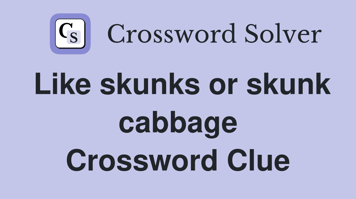 Like skunks or skunk cabbage Crossword Clue