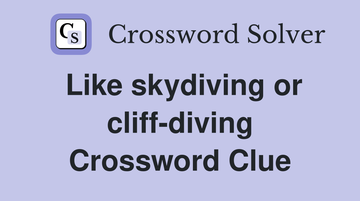 Like skydiving or cliff-diving Crossword Clue