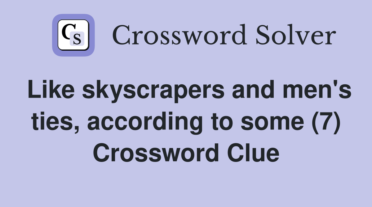 Like skyscrapers and men's ties, according to some (7) Crossword Clue