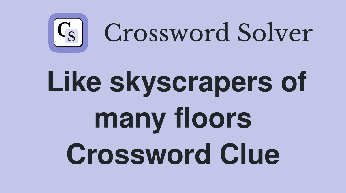 Like skyscrapers of many floors Crossword Clue