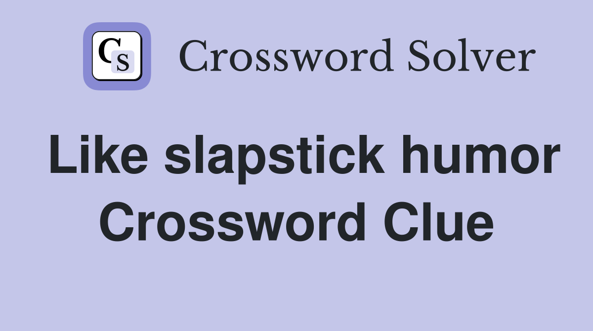 Like slapstick humor Crossword Clue