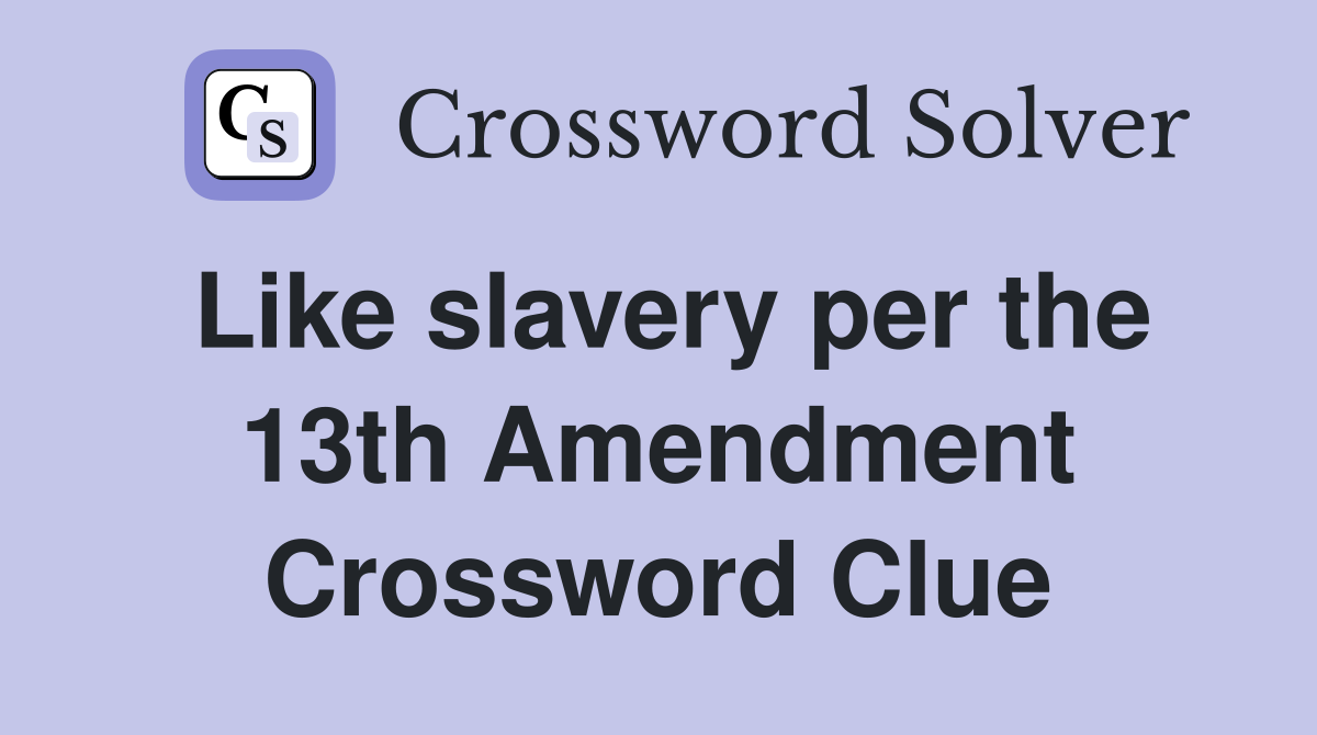Like slavery per the 13th Amendment Crossword Clue