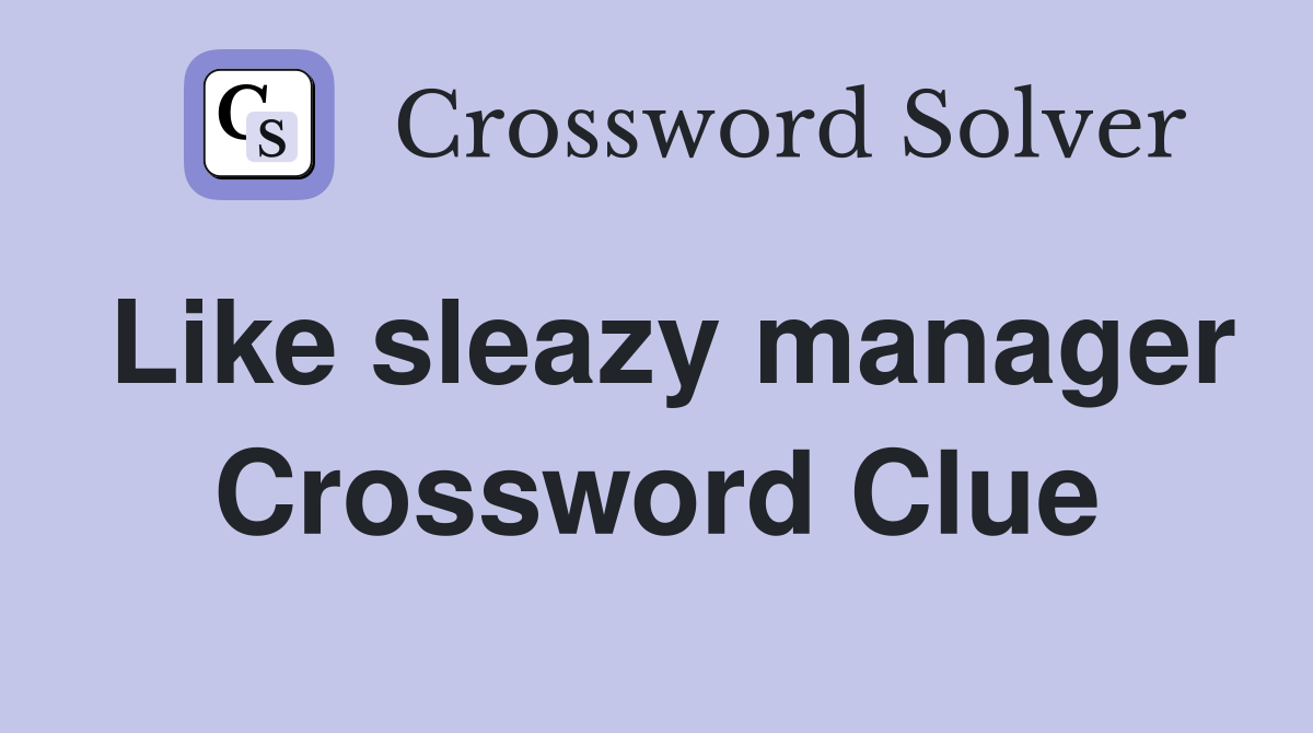 Like sleazy manager Crossword Clue