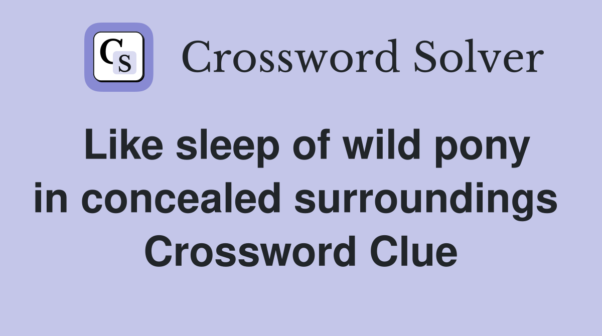 Like sleep of wild pony in concealed surroundings  Crossword Clue