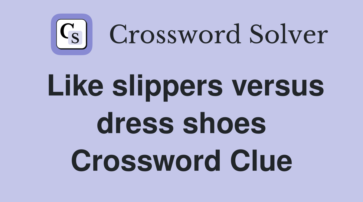 Like slippers versus dress shoes Crossword Clue