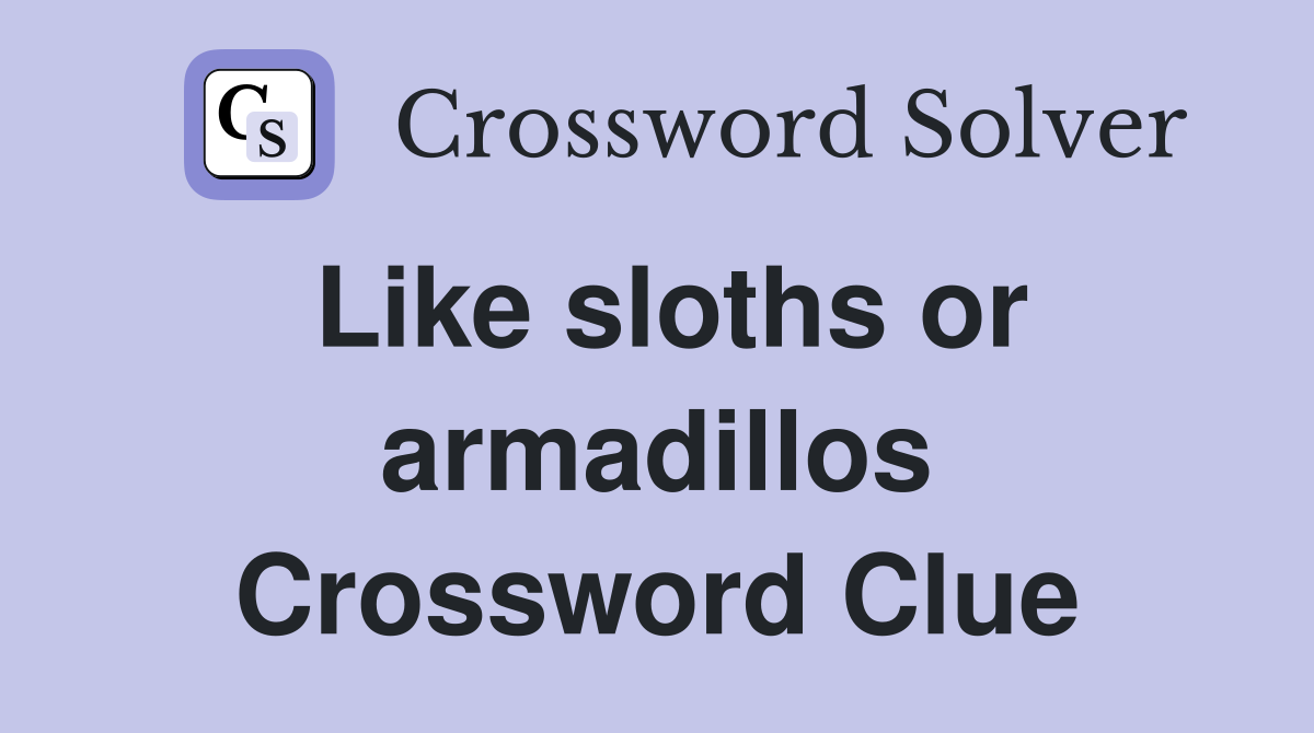 Like sloths or armadillos Crossword Clue