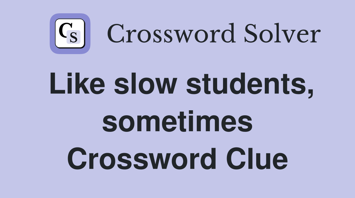 Like slow students, sometimes Crossword Clue