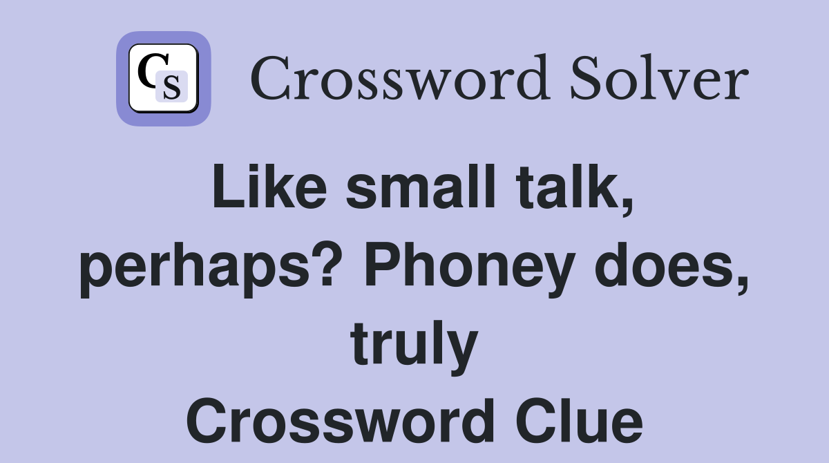 Like small talk, perhaps? Phoney does, truly Crossword Clue