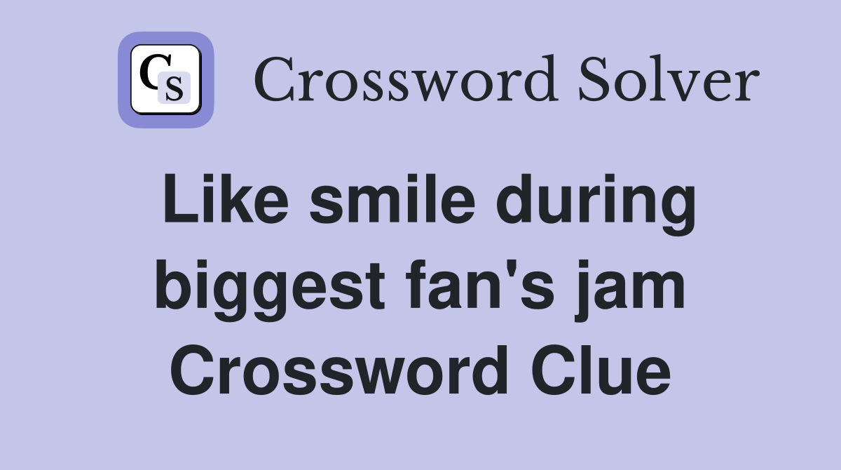 Like smile during biggest fan's jam Crossword Clue