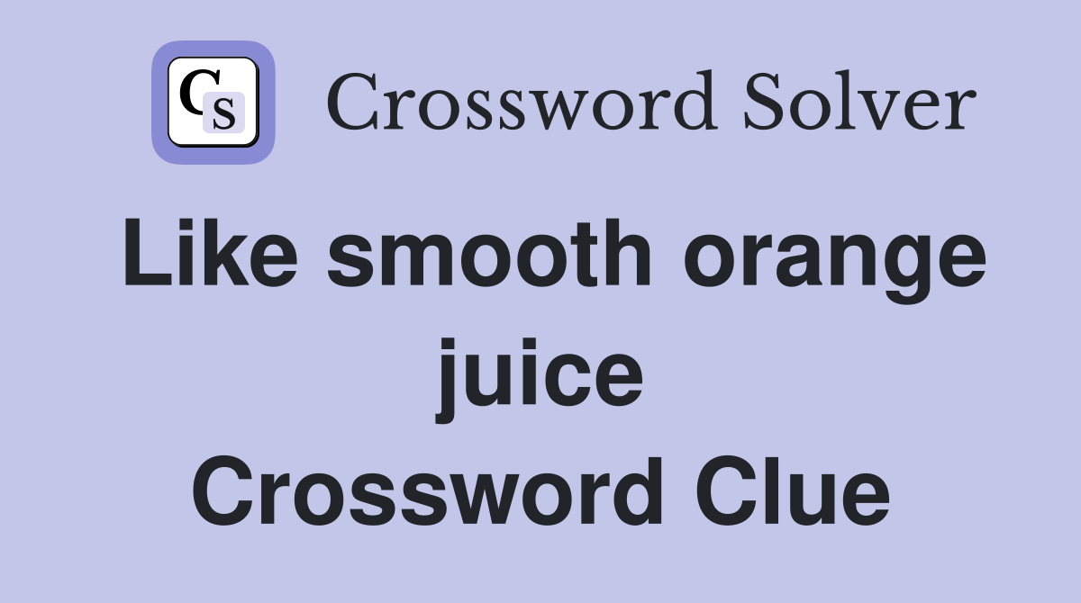 Like smooth orange juice Crossword Clue