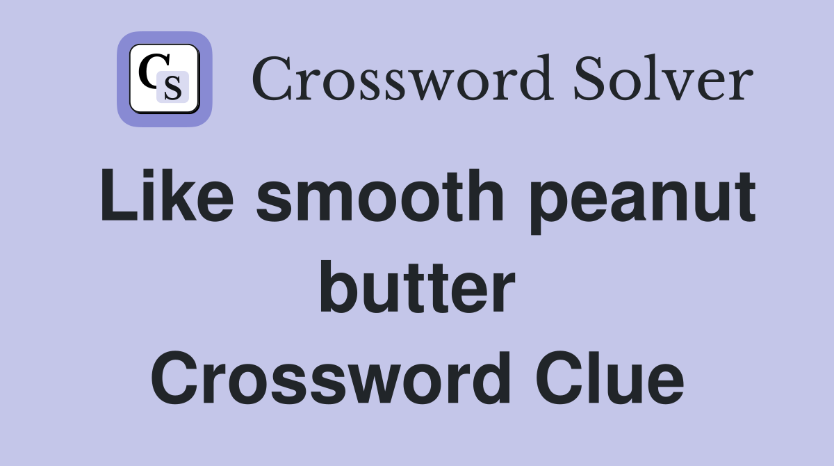 Like smooth peanut butter Crossword Clue