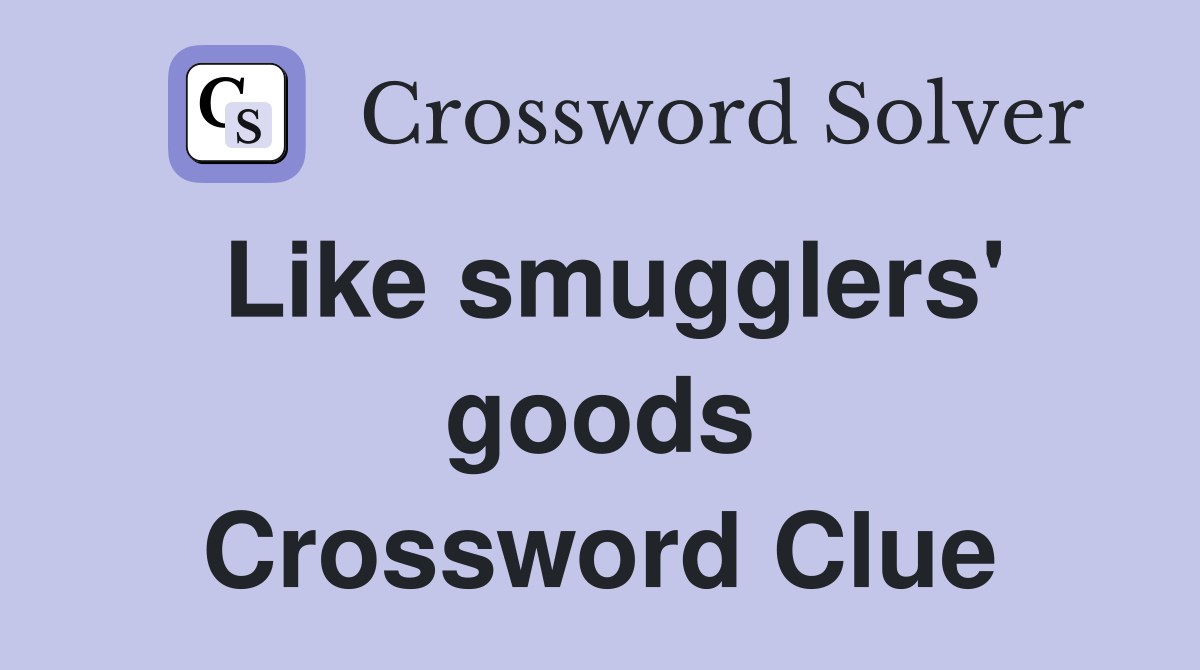 Like smugglers' goods Crossword Clue