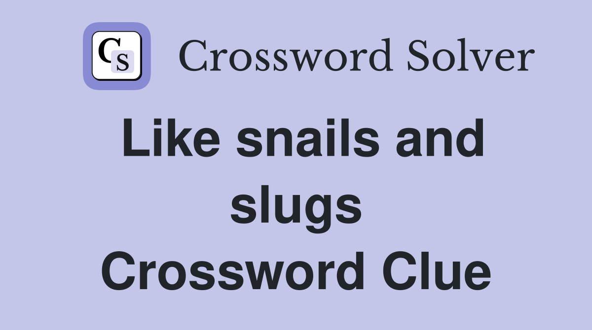 Like snails and slugs Crossword Clue