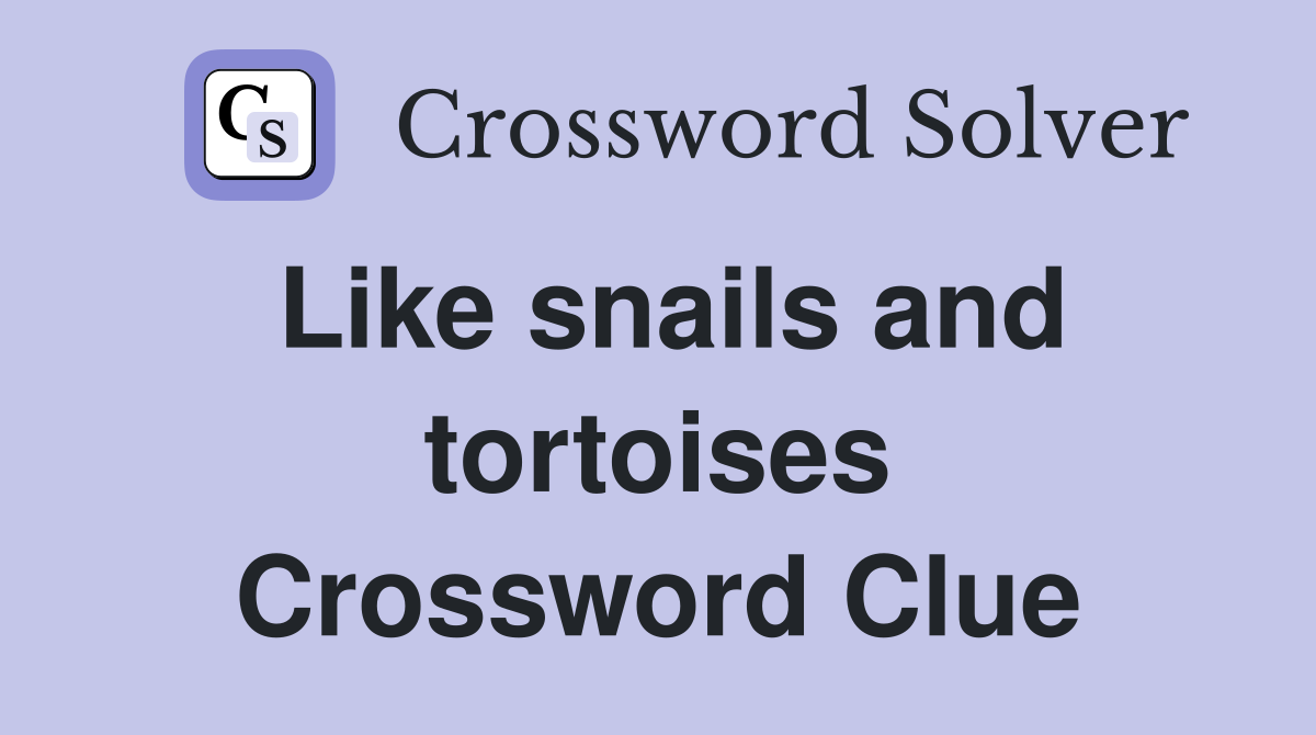 Like snails and tortoises Crossword Clue