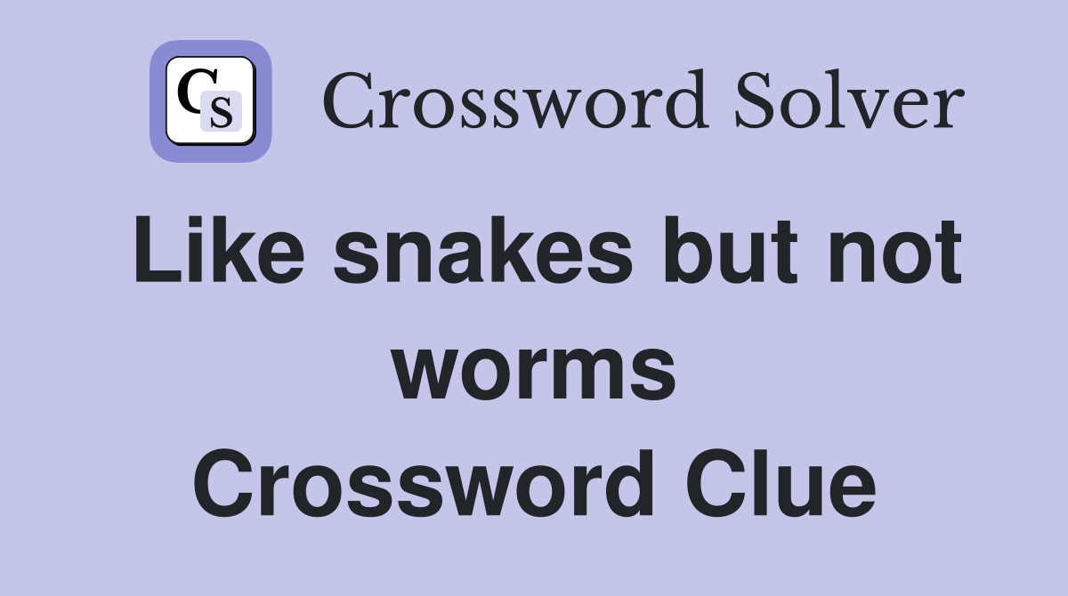 Like snakes but not worms Crossword Clue