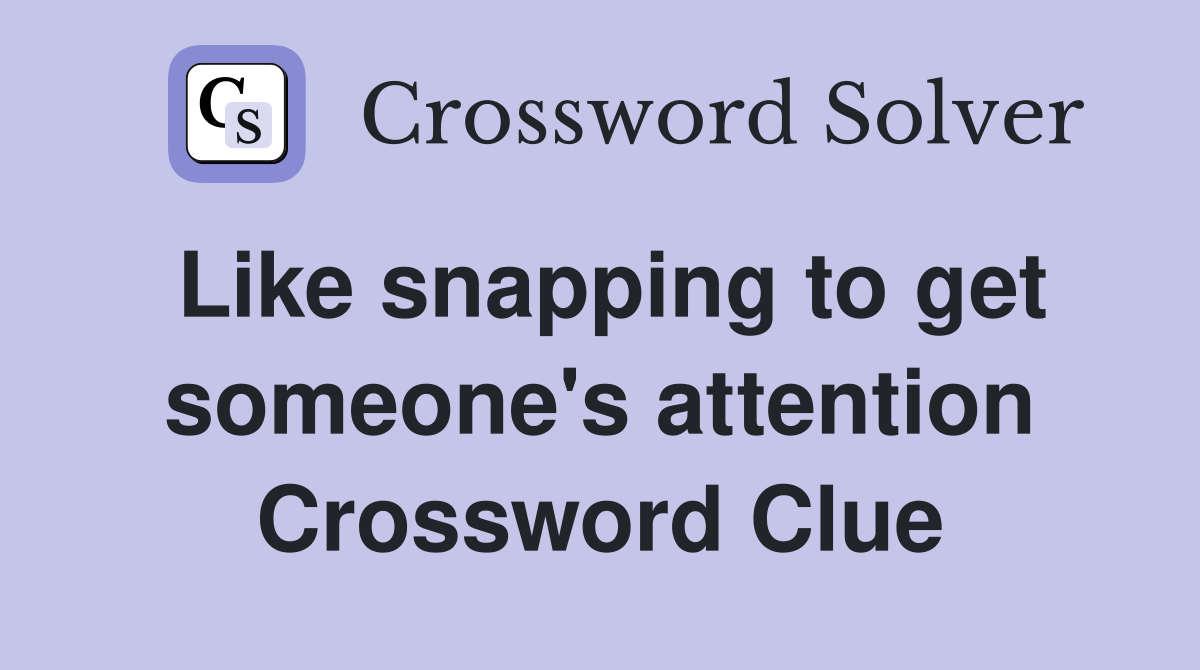 Like snapping to get someone's attention Crossword Clue