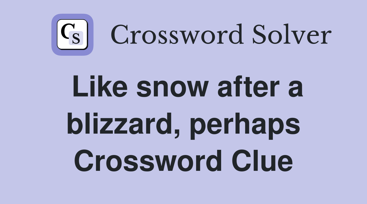 Like snow after a blizzard, perhaps Crossword Clue