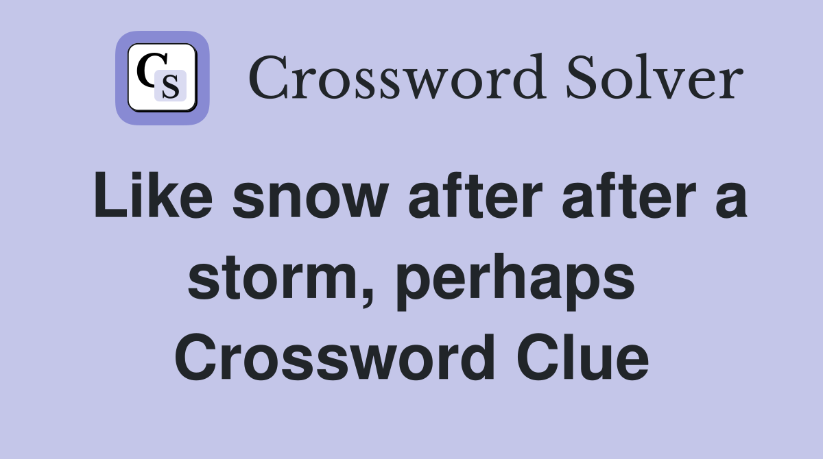 Like snow after after a storm, perhaps Crossword Clue