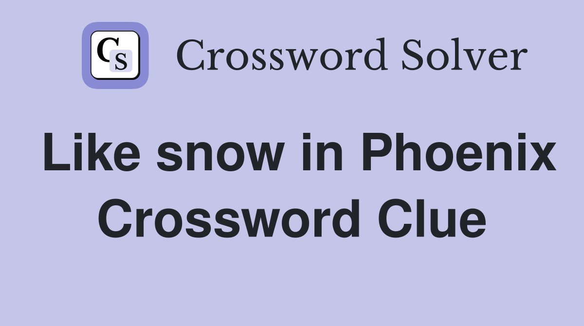 Like snow in Phoenix Crossword Clue