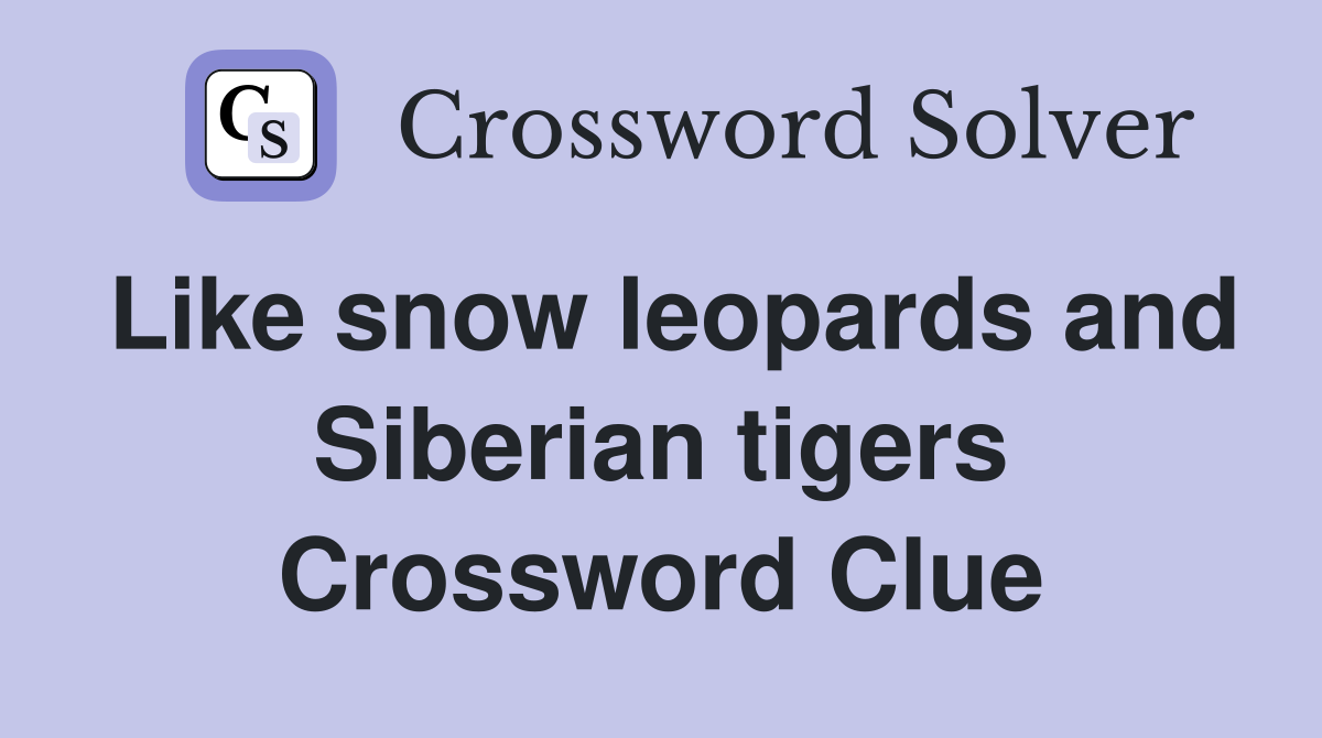 Like snow leopards and Siberian tigers Crossword Clue
