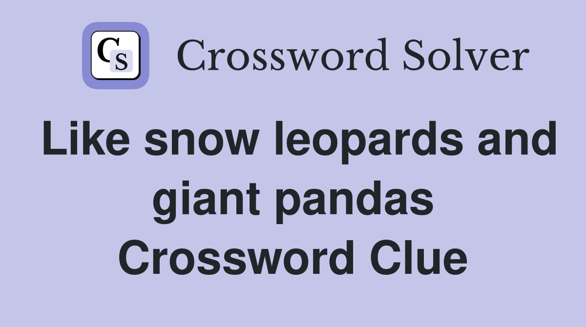 Like snow leopards and giant pandas Crossword Clue