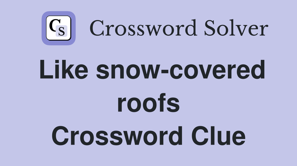Like snow-covered roofs Crossword Clue