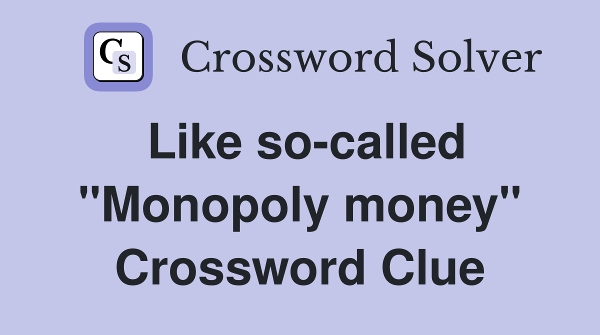 Like so-called "Monopoly money" Crossword Clue