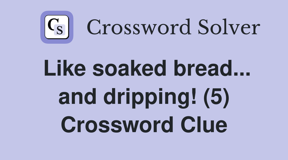 Like soaked bread... and dripping! (5) Crossword Clue